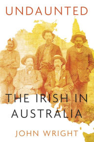 Undaunted: Stories About the Irish in Australia John Wright Author