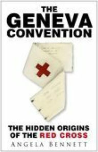 Geneva Convention: The Hidden Origins of the Red Cross Angela Bennett Author