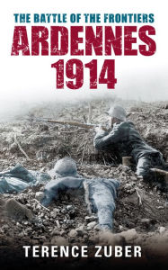 Battle of the Frontiers: Ardennes 1914 Terence Zuber Author