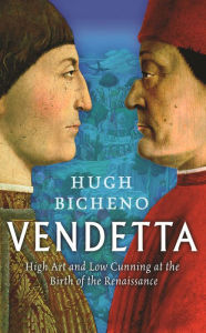Vendetta: High Art and Low Cunning at the Birth of the Renaissance Hugh Bicheno Author