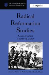 Radical Reformation Studies: Essays Presented to James M. Stayer (St Andrews Studies in Reformation History)
