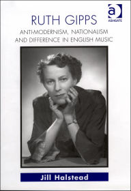 Ruth Gipps: Anti-Modernism, Nationalism and Difference in English Music Jill Halstead Author