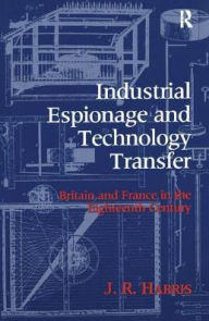 Industrial Espionage and Technology Transfer: Britain and France in the 18th Century John R. Harris Author