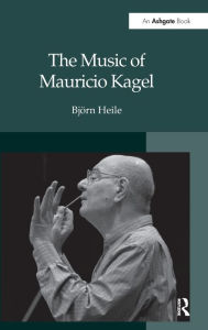 The Music of Mauricio Kagel BjÃ¶rn Heile Author