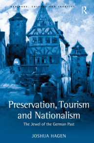 Preservation, Tourism and Nationalism: The Jewel of the German Past Joshua Hagen Author