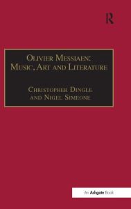 Olivier Messiaen: Music, Art and Literature Christopher Dingle Author