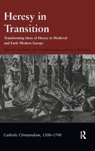 Heresy in Transition: Transforming Ideas of Heresy in Medieval and Early Modern Europe John Christian Laursen Author
