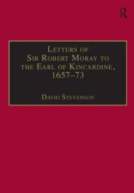 Letters of Sir Robert Moray to the Earl of Kincardine 1657-73 - David Stevenson