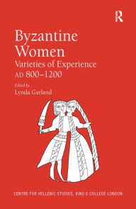 Byzantine Women: Varieties of Experience 800-1200 Lynda Garland Editor