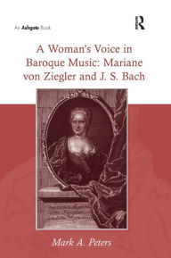 A Woman's Voice in Baroque Music: Mariane von Ziegler and J. S. Bach - Mark A. Peters