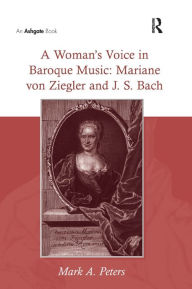 A Woman's Voice in Baroque Music: Mariane von Ziegler and J.S. Bach Mark A. Peters Author