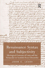 Renaissance Syntax and Subjectivity: Ideological Contents of Latin and the Vernacular in Scottish Prose Chronicles John C. Leeds Author