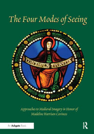 The Four Modes of Seeing: Approaches to Medieval Imagery in Honor of Madeline Harrison Caviness ElizabethCarson Pastan Editor