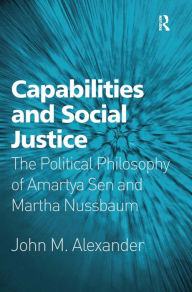 Capabilities and Social Justice: The Political Philosophy of Amartya Sen and Martha Nussbaum John M. Alexander Author