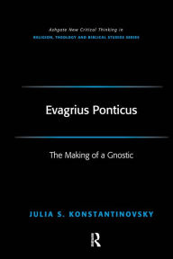 Evagrius Ponticus: The Making of a Gnostic Julia Konstantinovsky Author