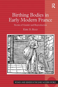 Birthing Bodies in Early Modern France: Stories of Gender and Reproduction Kirk D. Read Author