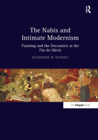 The Nabis and Intimate Modernism: Painting and the Decorative at the Fin-de-SiÃ¨cle Katherine M. Kuenzli Author