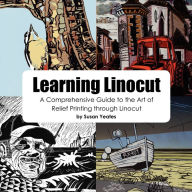 Learning Linocut: A Comprehensive Guide to the Art of Relief Printing Through Linocut Susan Yeates Author