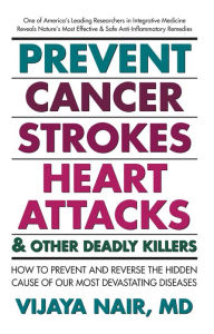 Prevent Cancer, Strokes, Heart Attacks & Other Deadly Killers: How to Prevent and Reverse the Hidden Cause of Our Most Devastating Diseases Vijaya Nai