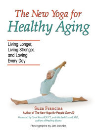 The New Yoga for Healthy Aging: Living Longer, Living Stronger and Loving Every Day