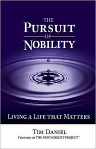 The Pursuit of Nobility: Living a Life That Matters - Tim Daniel