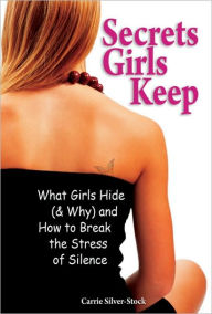 Secrets Girls Keep: What Girls Hide (& Why) and How to Break the Stress of Silence - Carrie Silver-Stock
