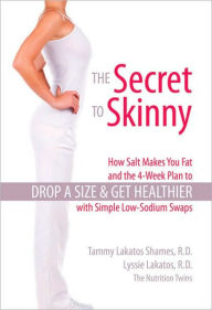The Secret to Skinny: How Salt Makes You Fat, and the 4-Week Plan to Drop a Size and Get Healthier with Simple Low-Sodium Swaps - Lyssie Lakatos, R.D.