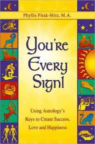You're Every Sign!: Using Astrology's Keys to Create Success, Love and Happiness - Phyllis F. Mitz, M.A.