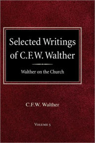 Selected Writings of C.F.W. Walther Volume 5 Walther on the Church C FW Walther Author