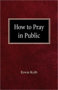 How To Pray In Public Erwin Kolb Author