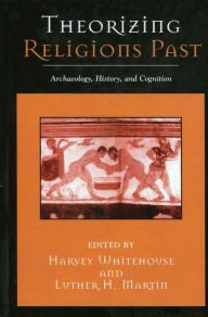 Theorizing Religions Past: Archaeology, History, and Cognition - Harvey Whitehouse