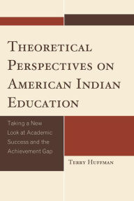 Theoretical Perspectives on American Indian Education: Taking a New Look at Academic Success and the Achievement Gap Terry Huffman Author