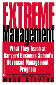 Extreme Management: What They Teach at Harvard Business School's Advanced Management Program Mark Stevens Author