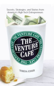 The Venture Cafe: Secrets, Strategies, and Stories from America's High-Tech Entrepreneurs - Teresa Esser