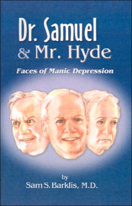 Dr. Samuel and Mr. Hyde: Faces of Manic Depression Sam S Barklis M.D. Author