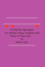 A Kiss for Grandma: For Mothers Whose Daughters had Babies of their Own - Edwina Gary