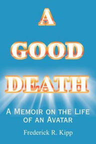 A Good Death: A Memoir on the Life of an Avatar (Helen P. Kipp, 1932-1995) - Frederick R. Kipp