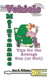 Vehicle Maintenance Tips for the Average Guy - Marc R. Williams
