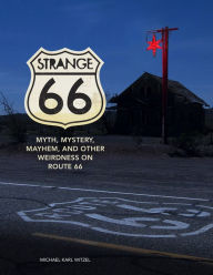 Strange 66: Myth, Mystery, Mayhem, and Other Weirdness on Route 66 Michael Karl Witzel Author