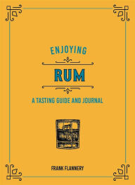 Enjoying Rum: A Tasting Guide and Journal Frank Flannery Author
