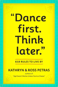 Dance First. Think Later: 618 Rules to Live By Kathryn Petras Author
