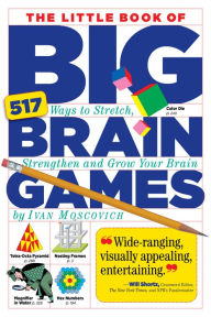 The Little Book of Big Brain Games: 517 Ways to Stretch, Strengthen and Grow Your Brain Ivan Moscovich Author