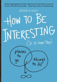 How to Be Interesting: (In 10 Simple Steps) Jessica Hagy Author