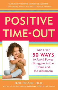 Positive Time-Out: And Over 50 Ways to Avoid Power Struggles in the Home and the Classroom Jane Nelsen Ed.D. Author