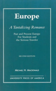 Europe, A Tantalizing Romance: Past and Present Europe for Students and the Serious Traveler Michael H. Macdonald Author