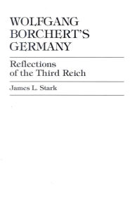 Wolfgang Borchert's Germany: Reflections of the Third Reich James Stark Author