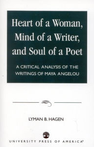 Heart of a Woman, Mind of a Writer and Soul of a Poet: A Critical Analysis of the Writings of Maya Angelou Lyman B. Hagen Author