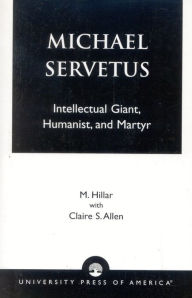 Michael Servetus: Intellectual Giant, Humanist, and Martyr M. Hillar Author