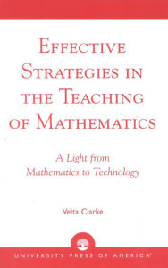 Effective Strategies in the Teaching of Mathematics: A Light from Mathematics to Technology - Velta Clarke