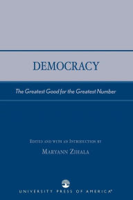 Democracy: The Greatest Good for the Greatest Number Maryann Zihala Editor